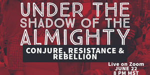 Under the Shadow of the Almighty: Conjure, Resistance & Rebellion
